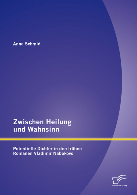 Zwischen Heilung und Wahnsinn: Potentielle Dichter in den frühen Romanen Vladimir Nabokovs - Anna Schmid