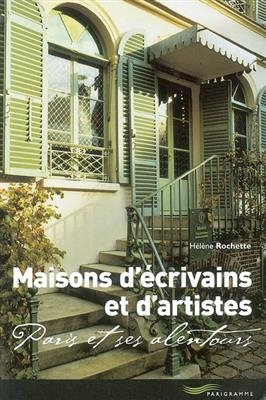 Maisons d'écrivains et d'artistes : Paris et ses alentours - Hélène Rochette