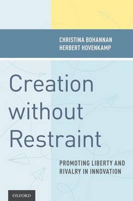 Creation without Restraint -  Christina Bohannan,  Herbert Hovenkamp