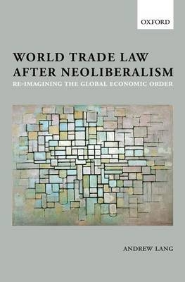 World Trade Law after Neoliberalism -  Andrew Lang