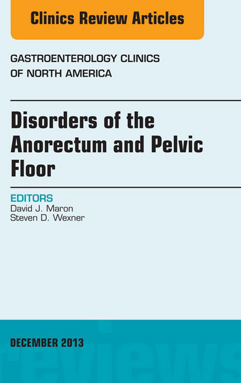 Disorders of the Anorectum and Pelvic Floor, An Issue of Gastroenterology Clinics -  David J. Maron,  Steven D. Wexner