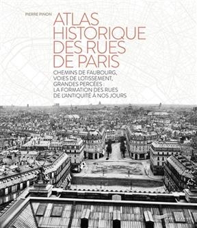 Atlas historique des rues de Paris : chemins de faubourg, voies de lotissement, grandes percées : la formation des ru... - Pierre Pinon