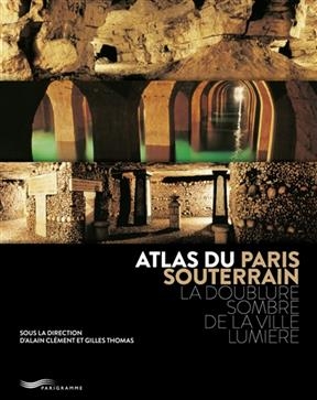 Atlas du Paris souterrain : la doublure sombre de la Ville lumière - Alain Clément, Gilles Thomas