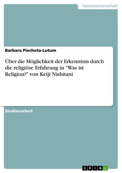 Über die Möglichkeit der Erkenntnis durch die religiöse Erfahrung in "Was ist Religion?" von Keiji Nishitani - Barbara Piechota-Lutum