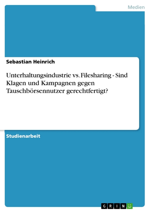 Unterhaltungsindustrie vs. Filesharing - Sind Klagen und Kampagnen gegen Tauschbörsennutzer gerechtfertigt? -  Sebastian Heinrich