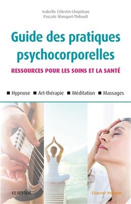 Guide des pratiques psychocorporelles : ressources pour les soins et la santé : hypnose, art-thérapie, méditation, ma... - Isabelle Célestin-Lhopiteau, P. Wanquet Thibault