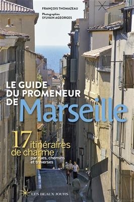 Le guide du promeneur de Marseille : 17 itinéraires de charme par rues, chemins et traverses - Francois Thomazeau, Sylvain Ageorges