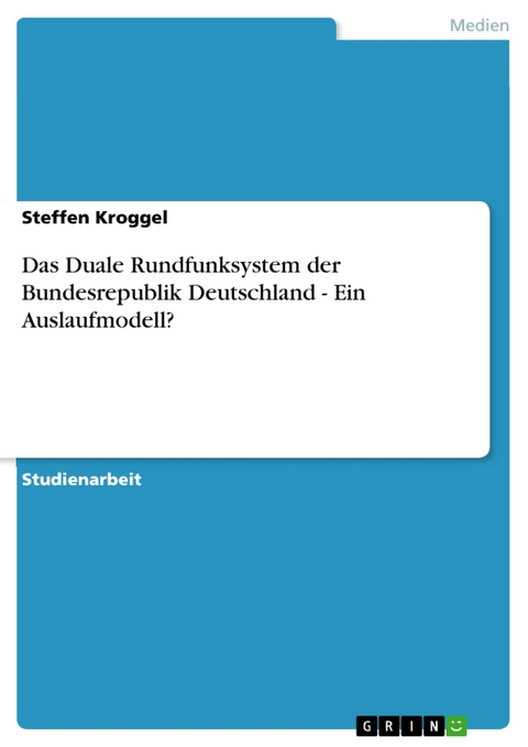 Das Duale Rundfunksystem der Bundesrepublik Deutschland - Ein Auslaufmodell? -  Steffen Kroggel