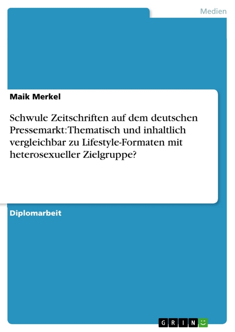 Schwule Zeitschriften auf dem deutschen Pressemarkt: Thematisch und inhaltlich vergleichbar zu Lifestyle-Formaten mit heterosexueller Zielgruppe? -  Maik Merkel