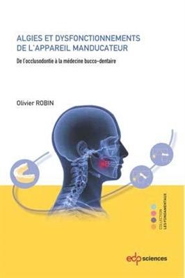 Algies et dysfonctionnements de l'appareil manducateur : de l'occlusodontie à la médecine bucco-dentaire - Olivier Robin