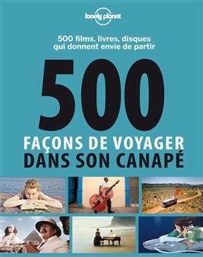 500 façons de voyager dans son canapé : 500 films, livres, disques qui donnent envie de partir - Gilles Dusouchet