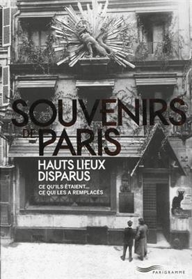 Souvenirs de Paris : hauts lieux disparus : ce qu'ils étaient... ce qui les a remplacés - François Legrand