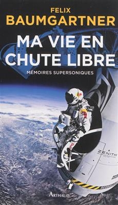 Ma vie en chute libre : mémoires supersoniques - Felix Baumgartner