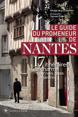 Le guide du promeneur de Nantes : 17 itinéraires de charme par rues, quais et jardins - Nicolas de La Casinière