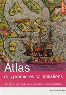 Atlas des premières colonisations : XVe-début XIXe : des conquistadors aux libérateurs - Marcel Dorigny