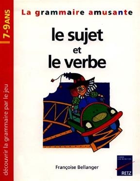 La grammaire amusante, le sujet et le verbe : découvrir la grammaire par le jeu - Françoise Bellanger