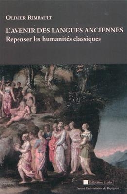 L'avenir des langues anciennes : repenser les humanités classiques. Poésies néolatines pour le XXIe siècle : 2004-2011 - Olivier (1964-....) Rimbault