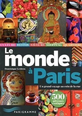 Le monde à Paris : un grand voyage au coin de la rue : 500 adresses exotiques - Dominique Lesbros