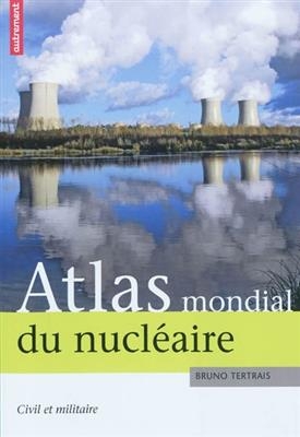 Atlas mondial du nucléaire : civil et militaire - Bruno Tertrais