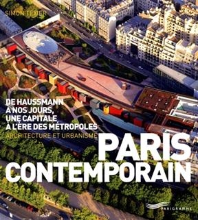 Paris contemporain : de Haussmann à nos jours, une capitale à l'ère des métropoles : architecture et urbanisme - Simon Texier