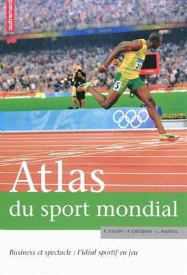 Atlas du sport mondial : business et spectacle : l'idéal sportif en jeu - Pascal Gillon, Frédéric Grosjean, Loïc Ravenel