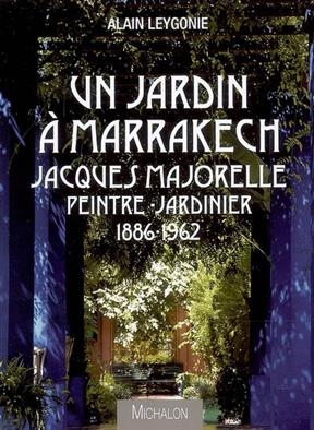 Un jardin à Marrakech : Jacques Majorelle, peintre jardinier, 1886-1962 - Alain Leygonie