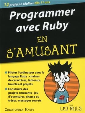 Programmer avec Ruby en s'amusant pour les nuls : 12 projets à réaliser dès 11 ans - Christopher Haupt