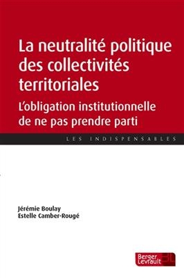 La neutralité politique des collectivités territoriales : l'obligation institutionnelle de ne pas prendre parti -  Boulay