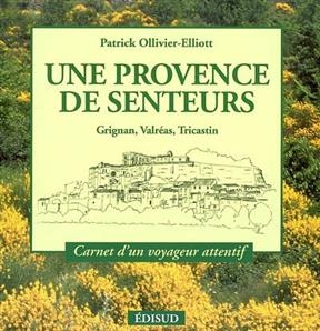 Une Provence des senteurs : Grignan, Valréas, Tricastin - Patrick Ollivier-Elliott