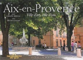 Aix-en-Provence : ville d'art, ville d'eau - Michel Fraisset, Camille Moirenc