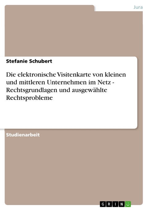 Die elektronische Visitenkarte von kleinen und mittleren Unternehmen im Netz - Rechtsgrundlagen und ausgewählte Rechtsprobleme -  Stefanie Schubert