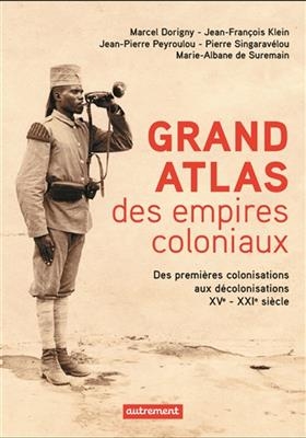 Grand atlas des empires coloniaux : premières colonisations, empires coloniaux, décolonisations : XVe-XXIe siècles - M. Dorigny, J.-F. Klein, J.-P. et al. Peyroulou