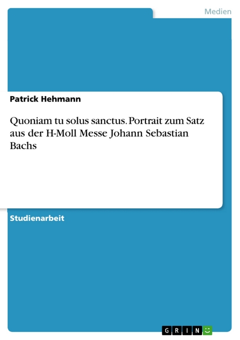 Quoniam tu solus sanctus. Portrait zum Satz aus der H-Moll Messe Johann Sebastian Bachs -  Patrick Hehmann