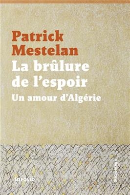 La brûlure de l'espoir : un amour d'Algérie - Patrick Mestelan