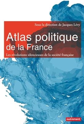 Atlas politique de la France : les révolutions silencieuses de la société française - Jacques Lévy