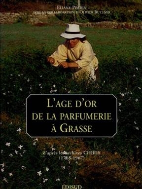 L'âge d'or de la parfumerie à Grasse : d'après les archives Chiris, 1768-1967 - Eliane Perrin