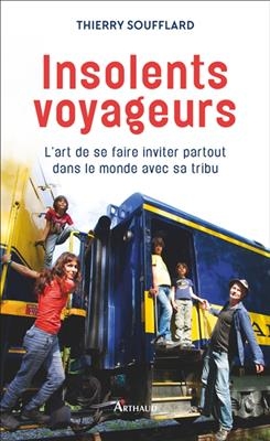 Insolents voyageurs : l'art de se faire inviter partout dans le monde avec sa tribu - Thierry Soufflard