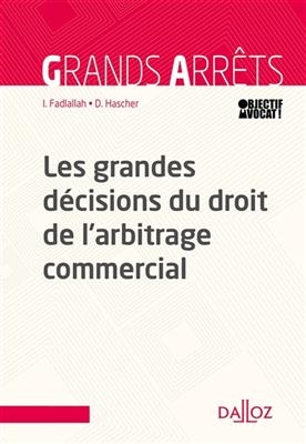 Les grandes décisions du droit de l'arbitrage commercial - IBRAHIM FADLALLAH, DOMINIQUE HASHER