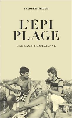 L'Epi Plage : une saga tropézienne - Frederic Mauch