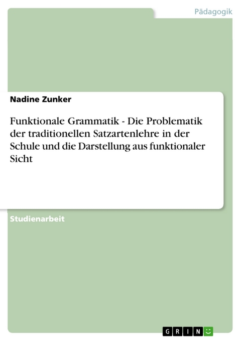 Funktionale Grammatik - Die Problematik der traditionellen Satzartenlehre in der Schule und die Darstellung aus funktionaler Sicht - Nadine Zunker