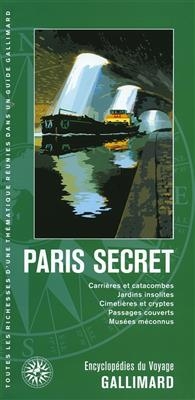 Paris secret : carrières et catacombes, jardins insolites, cimetières et cryptes, passages couverts, musées méconnus