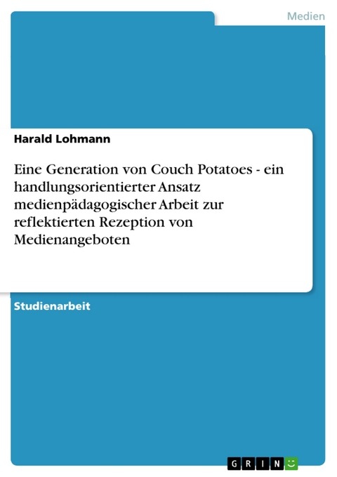 Eine Generation von Couch Potatoes - ein handlungsorientierter Ansatz medienpädagogischer Arbeit zur reflektierten Rezeption von Medienangeboten -  Harald Lohmann