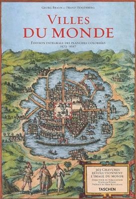 Villes du monde : 365 gravures révolutionnent l'image du monde, édition intégrale des planches coloriées, 1572-1617 = civitates orbis terrarum - G. Hogenberg Braun  F.