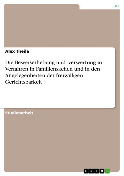 Die Beweiserhebung und -verwertung in Verfahren in Familiensachen und in den Angelegenheiten der freiwilligen Gerichtsbarkeit - Alex Theile