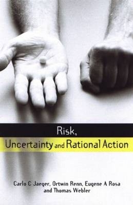 Risk, Uncertainty and Rational Action -  Carlo C. Jaeger,  Ortwin Renn,  Eugene A. Rosa,  Thomas Webler