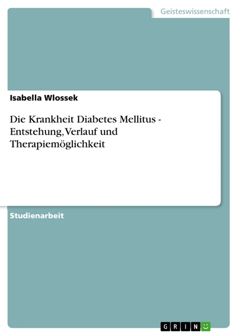 Die Krankheit Diabetes Mellitus - Entstehung, Verlauf und Therapiemöglichkeit - Isabella Wlossek