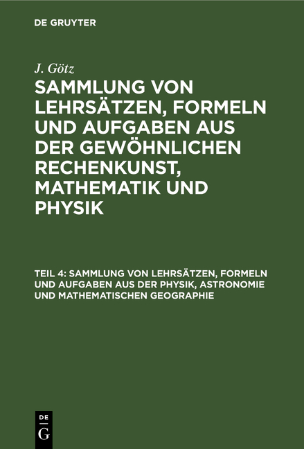 J. Götz: Sammlung von Lehrsätzen, Formeln und Aufgaben aus der gewöhnlichen... / Sammlung von Lehrsätzen, Formeln und Aufgaben aus der Physik, Astronomie und mathematischen Geographie - J. Götz