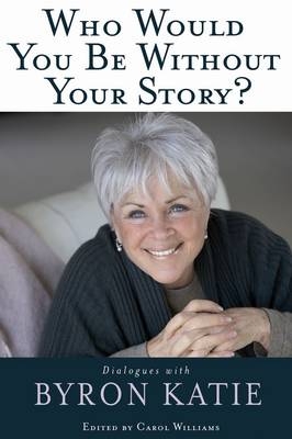 Who Would You Be Without Your Story? -  Byron Katie