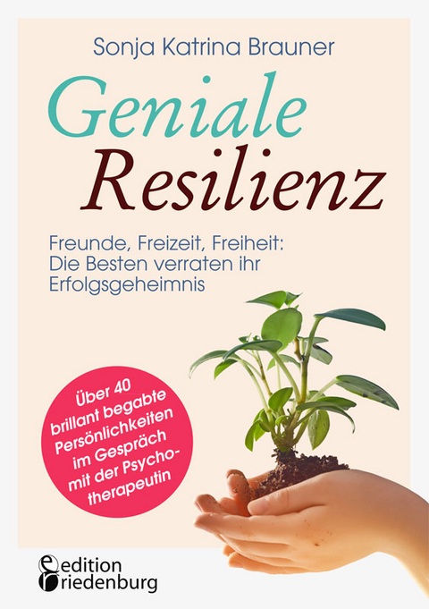 Geniale Resilienz - Freunde, Freizeit, Freiheit: Die Besten verraten ihr Erfolgsgeheimnis. - Sonja Katrina Brauner