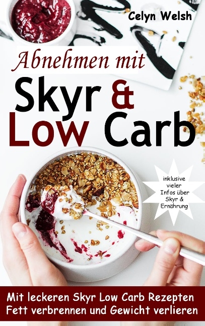 Abnehmen mit Skyr & Low Carb: Mit leckeren Skyr Low Carb Rezepten Fett verbrennen und Gewicht verlieren - inklusive vieler Infos über Skyr & Ernährung - Celyn Welsh